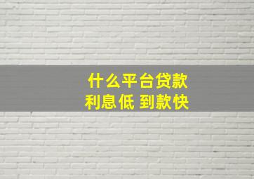 什么平台贷款利息低 到款快